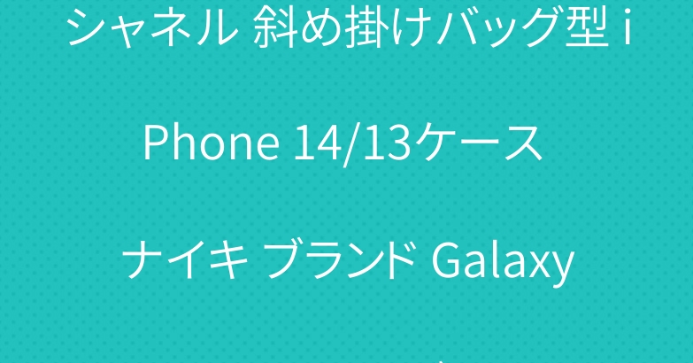 シャネル 斜め掛けバッグ型 iPhone 14/13ケース ナイキ ブランド Galaxy S22ケース グッチ