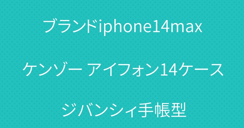 ブランドiphone14maxケンゾー アイフォン14ケース ジバンシィ手帳型