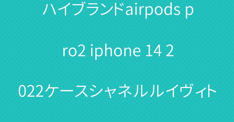 ハイブランドairpods pro2 iphone 14 2022ケースシャネルルイヴィトングッチ