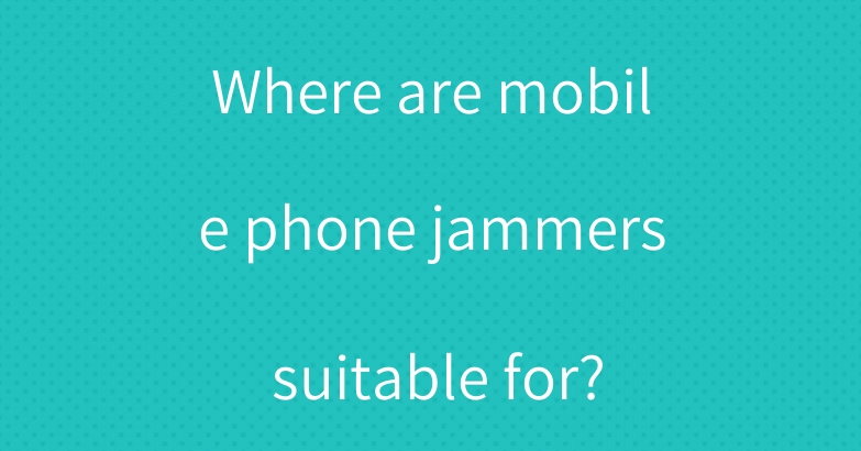 Where are mobile phone jammers suitable for?