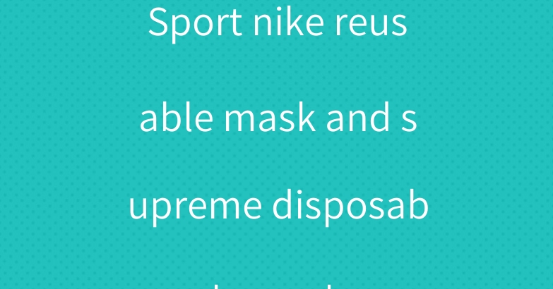 Sport nike reusable mask and supreme disposable mask