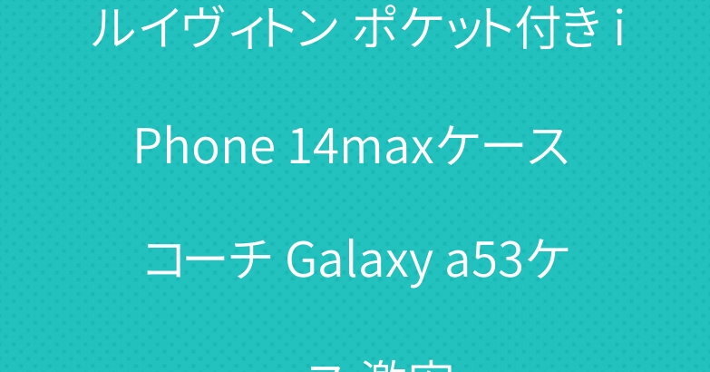ルイヴィトン ポケット付き iPhone 14maxケース コーチ Galaxy a53ケース 激安