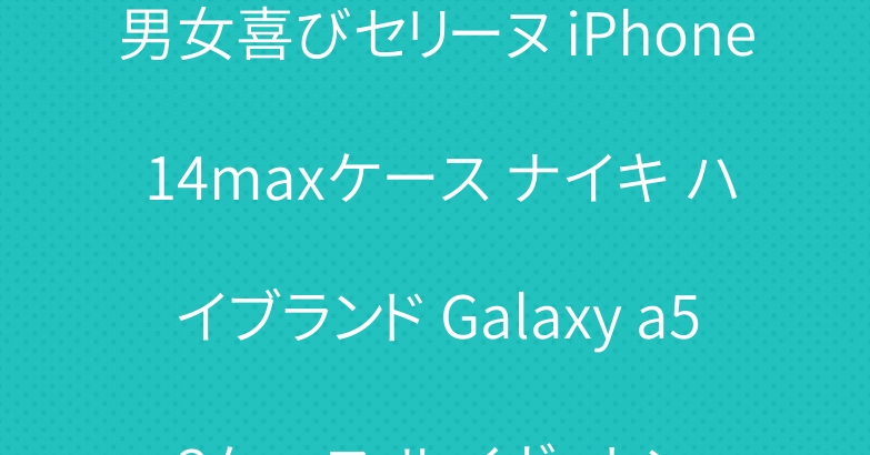 男女喜びセリーヌ iPhone 14maxケース ナイキ ハイブランド Galaxy a53ケース ルイヴィトン