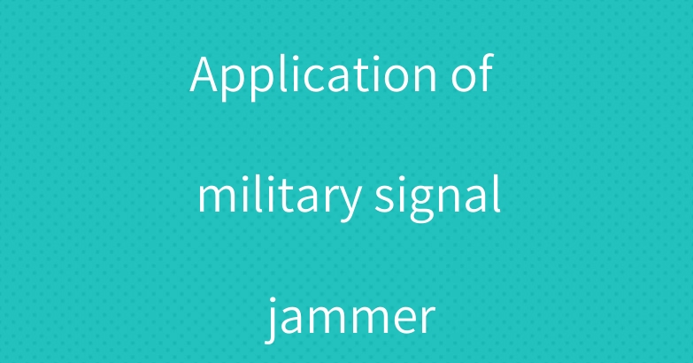 Application of military signal jammer