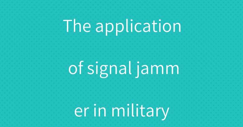 The application of signal jammer in military