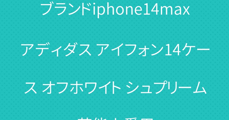 ブランドiphone14maxアディダス アイフォン14ケース オフホワイト シュプリーム芸能人愛用