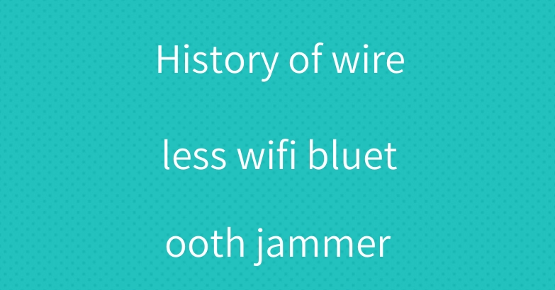 History of wireless wifi bluetooth jammer