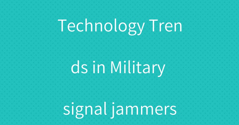 Technology Trends in Military signal jammers
