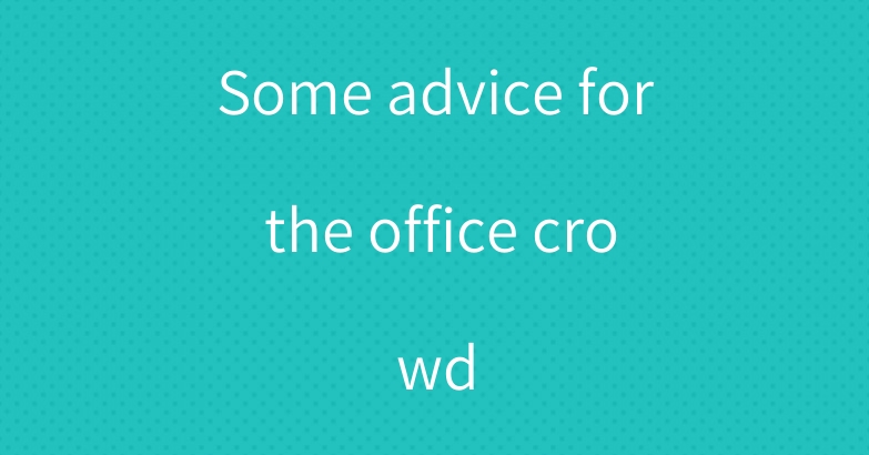 Some advice for the office crowd