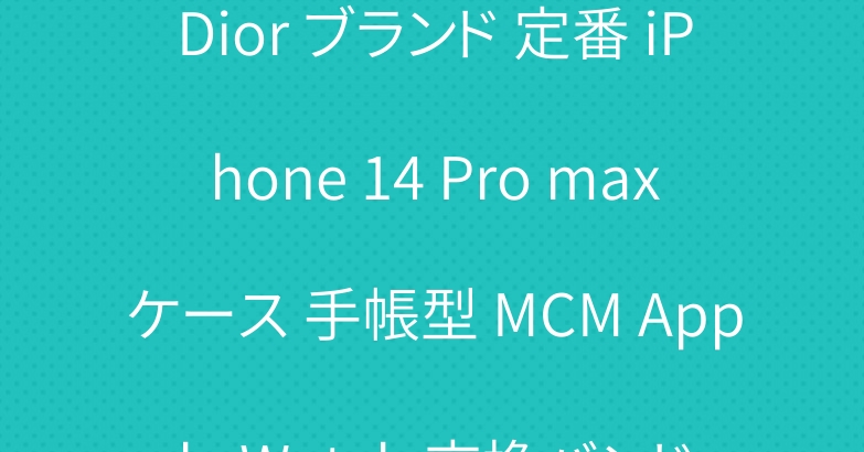 Dior ブランド 定番 iPhone 14 Pro maxケース 手帳型 MCM Apple Watch 交換バンド