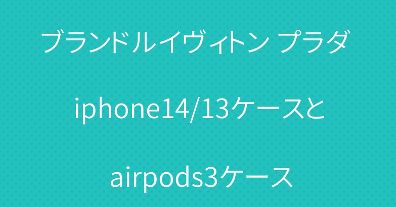 ブランドルイヴィトン プラダ iphone14/13ケースと airpods3ケース