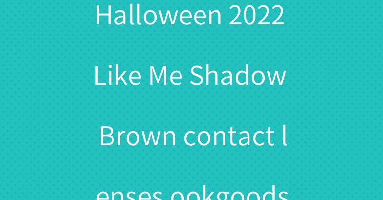 Halloween 2022 Like Me Shadow Brown contact lenses ookgoods