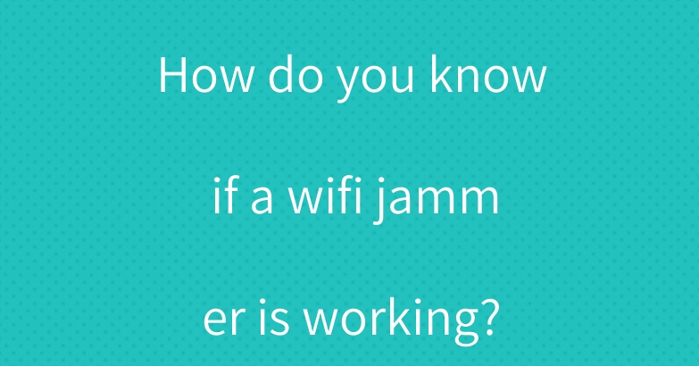How do you know if a wifi jammer is working?