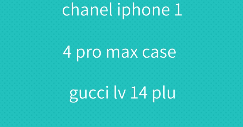 chanel iphone 14 pro max case gucci lv 14 plus luxe hulle