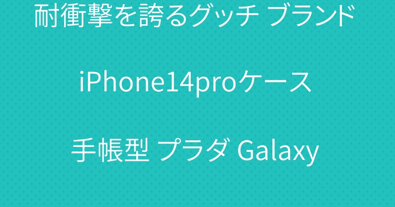 耐衝撃を誇るグッチ ブランド iPhone14proケース 手帳型 プラダ Galaxy S22ケース