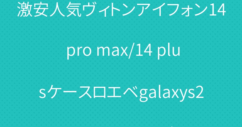 激安人気ヴィトンアイフォン14 pro max/14 plusケースロエベgalaxys22ultraケース人気