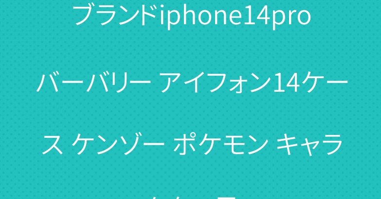 ブランドiphone14proバーバリー アイフォン14ケース ケンゾー ポケモン キャラクター風