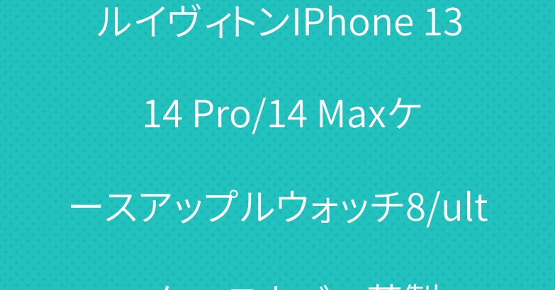 ルイヴィトンIPhone 13 14 Pro/14 Maxケースアップルウォッチ8/ultraケースカバー革製