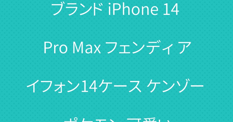 ブランド iPhone 14 Pro Max フェンディ アイフォン14ケース ケンゾー ポケモン 可愛い