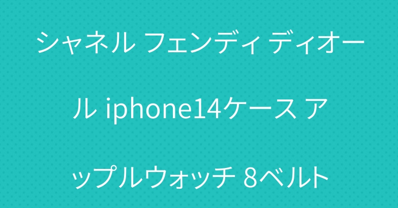 シャネル フェンディ ディオール iphone14ケース アップルウォッチ 8ベルト