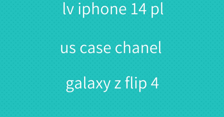 lv iphone 14 plus case chanel galaxy z flip 4 cute cover