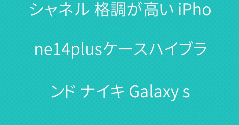シャネル 格調が高い iPhone14plusケースハイブランド ナイキ Galaxy s22ケース ロエベ