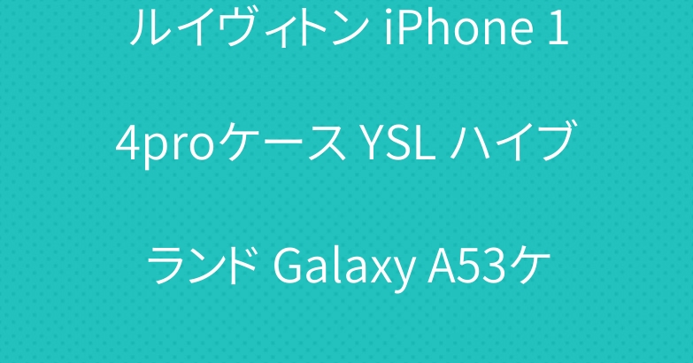 ルイヴィトン iPhone 14proケース YSL ハイブランド Galaxy A53ケース グッチ