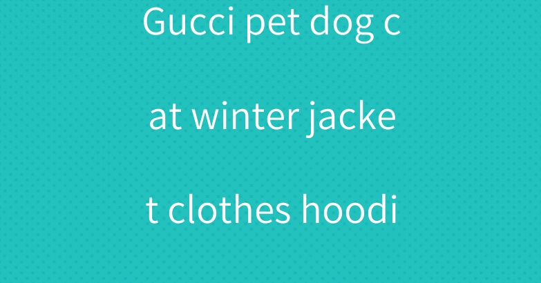 Gucci pet dog cat winter jacket clothes hoodies