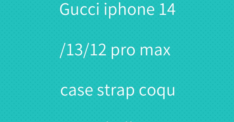 Gucci iphone 14/13/12 pro max case strap coque hulle