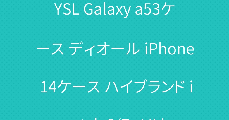 YSL Galaxy a53ケース ディオール iPhone 14ケース ハイブランド iwatch 8/7ベルト