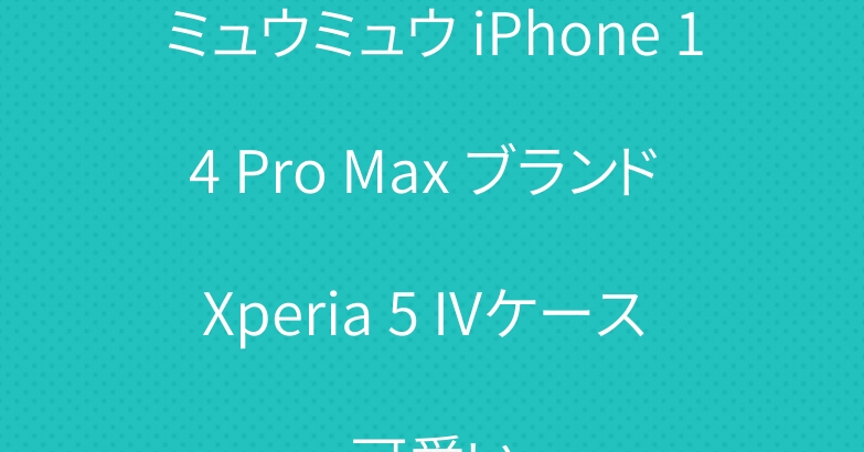 ミュウミュウ iPhone 14 Pro Max ブランド Xperia 5 IVケース 可愛い