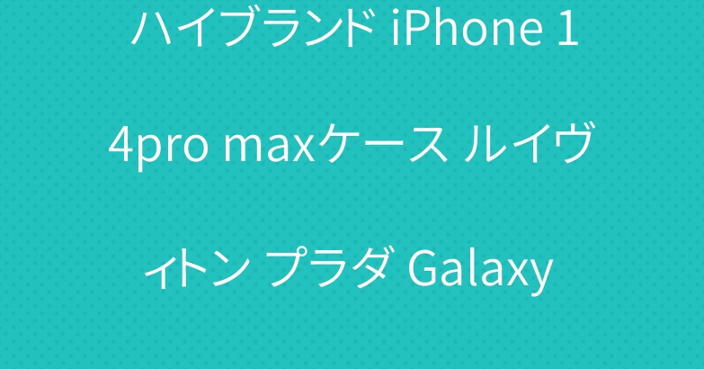 ハイブランド iPhone 14pro maxケース ルイヴィトン プラダ Galaxy a53ケース Dior