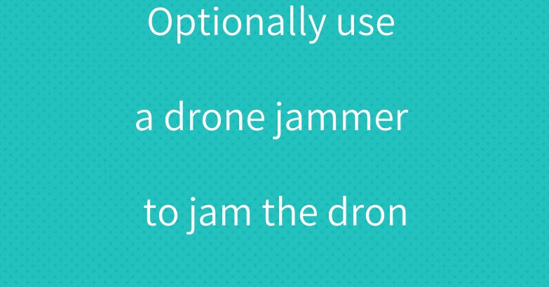 Optionally use a drone jammer to jam the drone’s GPS signal