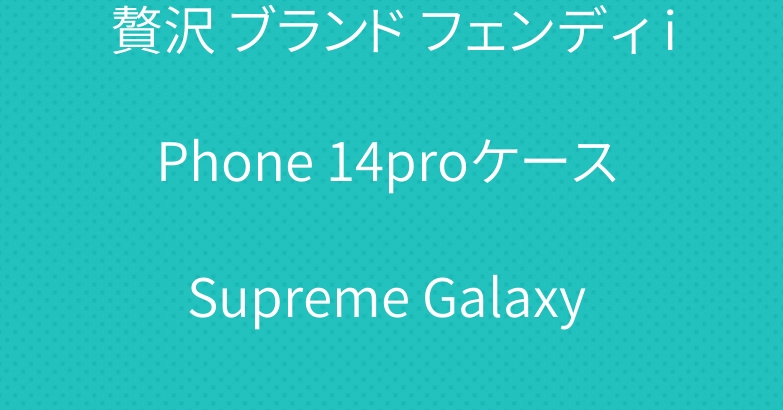 贅沢 ブランド フェンディ iPhone 14proケース Supreme Galaxy a53ケースセリーヌ