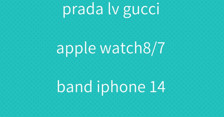prada lv gucci apple watch8/7 band iphone 14 plus case