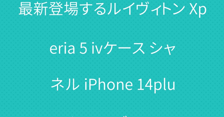 最新登場するルイヴィトン Xperia 5 ivケース シャネル iPhone 14plusケース ブランド