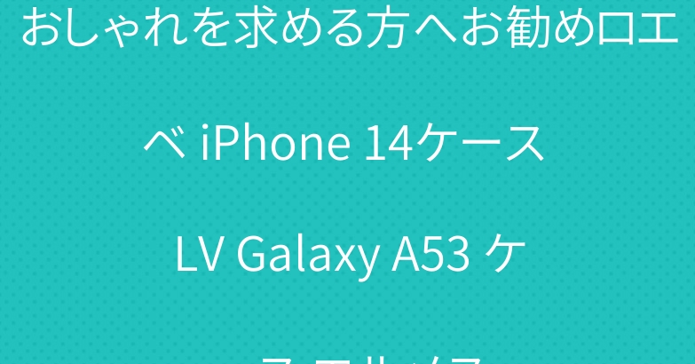 おしゃれを求める方へお勧めロエベ iPhone 14ケース LV Galaxy A53 ケース エルメス