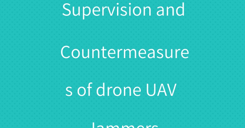 Supervision and Countermeasures of drone UAV Jammers