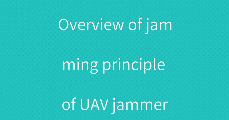Overview of jamming principle of UAV jammer