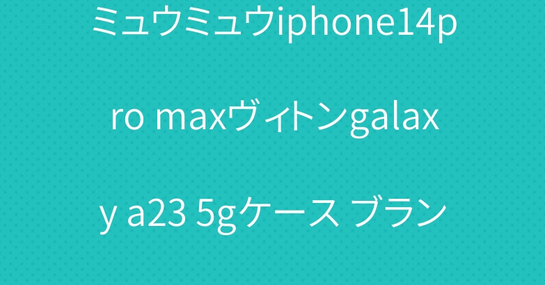 ミュウミュウiphone14pro maxヴィトンgalaxy a23 5gケース ブランド可愛い