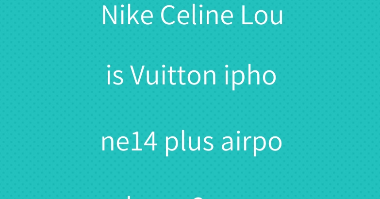Nike Celine Louis Vuitton iphone14 plus airpods pro2 case