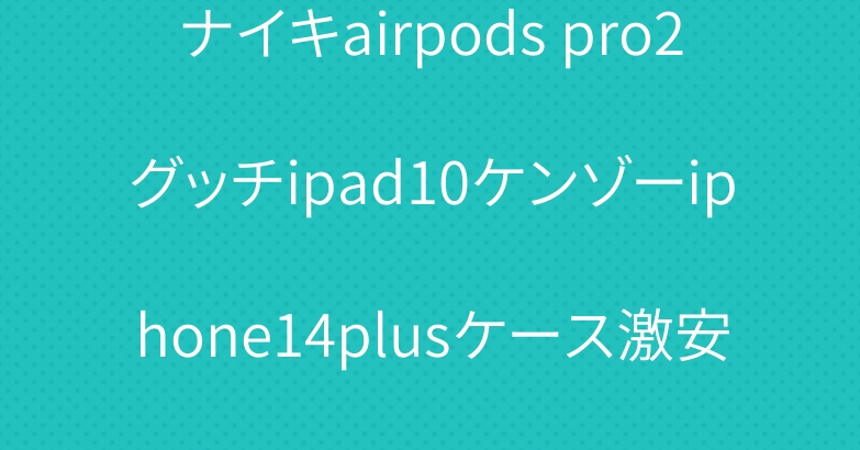 ナイキairpods pro2グッチipad10ケンゾーiphone14plusケース激安