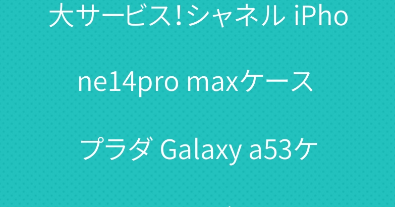 大サービス！シャネル iPhone14pro maxケース プラダ Galaxy a53ケース ルイヴィトン
