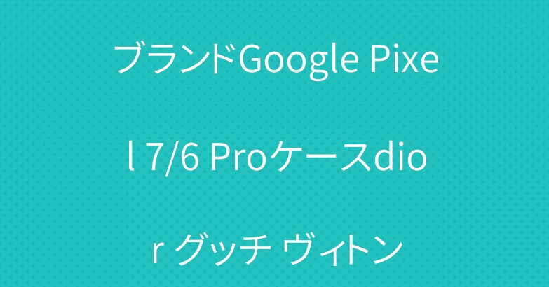 ブランドGoogle Pixel 7/6 Proケースdior グッチ ヴィトン