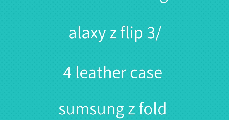 Louis vuitton galaxy z flip 3/4 leather case sumsung z fold 4 case coque