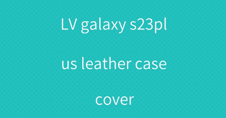 LV galaxy s23plus leather case cover