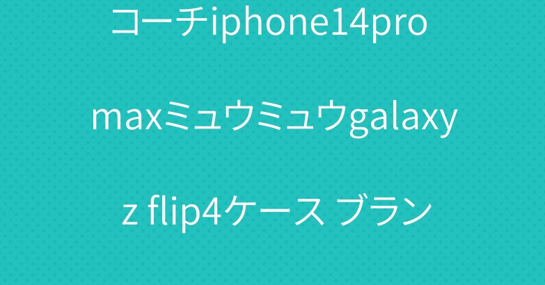コーチiphone14pro maxミュウミュウgalaxy z flip4ケース ブランド お洒落