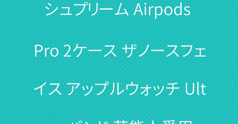 シュプリーム Airpods Pro 2ケース ザノースフェイス アップルウォッチ Ultra バンド 芸能人愛用
