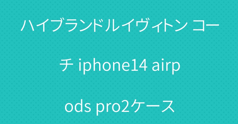ハイブランドルイヴィトン コーチ iphone14 airpods pro2ケース