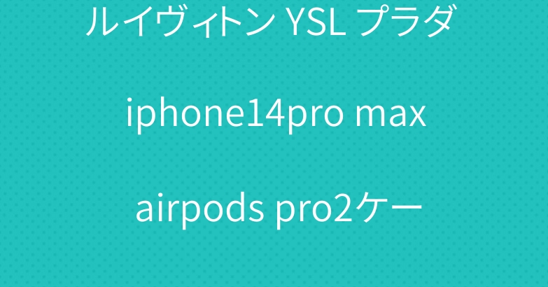 ルイヴィトン YSL プラダ iphone14pro max airpods pro2ケース